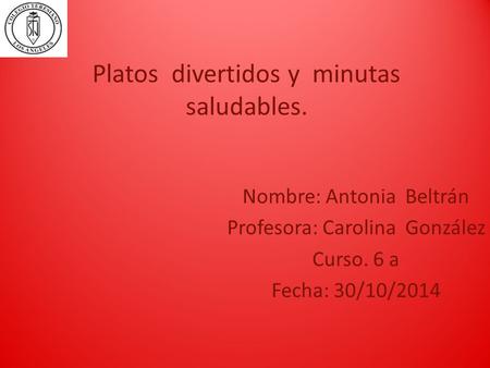 Platos divertidos y minutas saludables. Nombre: Antonia Beltrán Profesora: Carolina González Curso. 6 a Fecha: 30/10/2014.