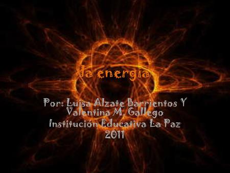 la energía Por: Luisa Alzate Barrientos Y Valentina M. Gallego