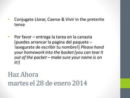 Haz Ahora martes el 28 de enero 2014 Conjugate Llorar, Caerse & Vivir in the preterite tense Por favor – entrega la tarea en la canasta (puedes arrancar.