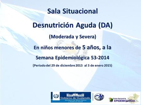 Sala Situacional Desnutrición Aguda (DA) (Moderada y Severa) En niños menores de 5 años, a la Semana Epidemiológica 53-2014 (Periodo del 29 de diciembre.
