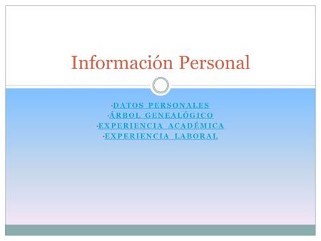 DATOS PERSONALES ÁRBOL GENEALÓGICO EXPERIENCIA ACADÉMICA EXPERIENCIA LABORAL Información Personal.