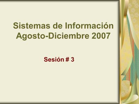 Sistemas de Información Agosto-Diciembre 2007 Sesión # 3.