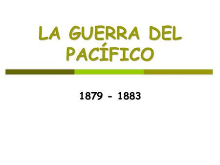 LA GUERRA DEL PACÍFICO 1879 - 1883.