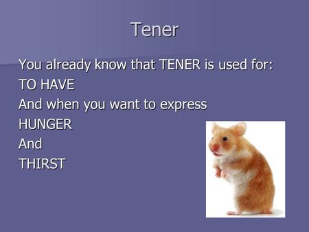 Tener You already know that TENER is used for: TO HAVE And when you want to express HUNGERAndTHIRST.