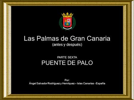 Las Palmas de Gran Canaria (antes y después) PARTE SEXTA PUENTE DE PALO Por: Ángel Salvador Rodríguez y Henríquez – Islas Canarias - España.