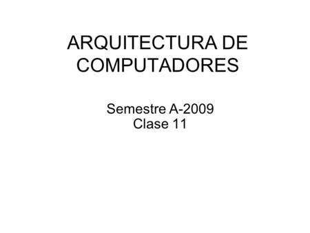 ARQUITECTURA DE COMPUTADORES Semestre A-2009 Clase 11.