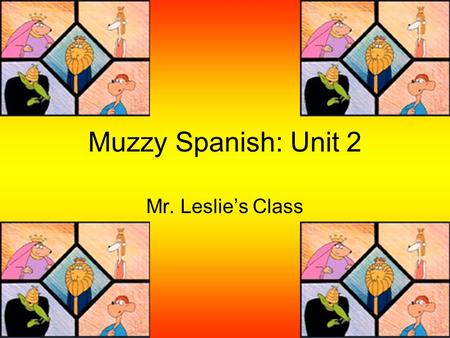 Muzzy Spanish: Unit 2 Mr. Leslie’s Class.