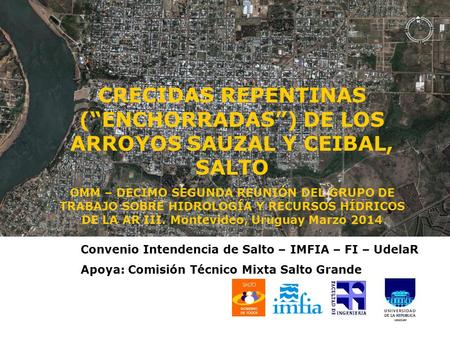 Convenio Intendencia de Salto – IMFIA – FI – UdelaR Apoya: Comisión Técnico Mixta Salto Grande CRECIDAS REPENTINAS (“ENCHORRADAS”) DE LOS ARROYOS SAUZAL.