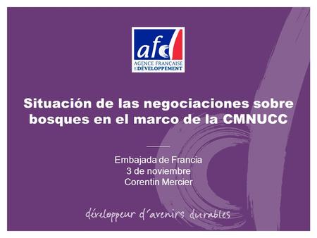 Situación de las negociaciones sobre bosques en el marco de la CMNUCC Embajada de Francia 3 de noviembre Corentin Mercier.