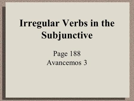 Irregular Verbs in the Subjunctive Page 188 Avancemos 3.
