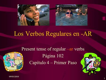 09/03/2010 1 Los Verbos Regulares en -AR Present tense of regular –ar verbs Página 102 Capítulo 4 – Primer Paso.