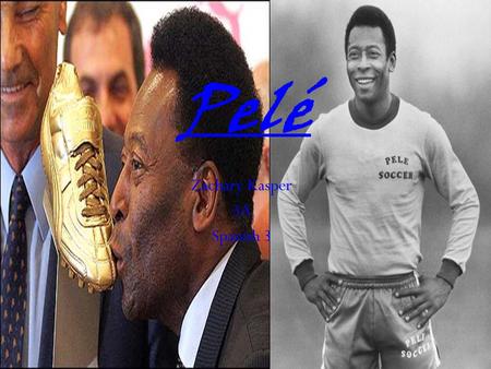 Zachary Kasper 3A Spanish 3 Pelé. la vida de Pelé Pelé nació en un pueblo de pobres en Brasil. Nació el 21 de octubre o 23 de octubre de 1940. Su herencia.