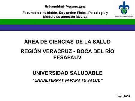ÁREA DE CIENCIAS DE LA SALUD REGIÓN VERACRUZ - BOCA DEL RÍO FESAPAUV UNIVERSIDAD SALUDABLE “UNA ALTERNATIVA PARA TU SALUD” Junio 2009 Universidad Veracruzana.
