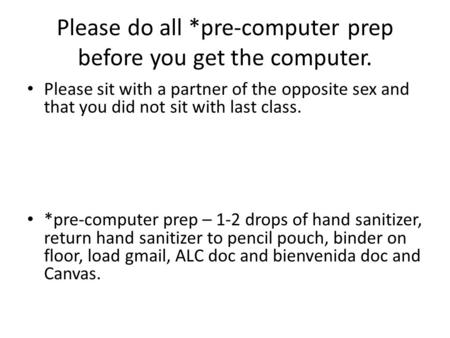 Please do all *pre-computer prep before you get the computer. Please sit with a partner of the opposite sex and that you did not sit with last class. *pre-computer.