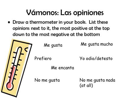 Vámonos: Las opiniones Draw a thermometer in your book. List these opinions next to it, the most positive at the top down to the most negative at the bottom.