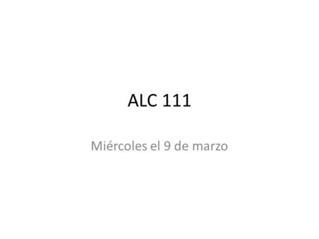 ALC 111 Miércoles el 9 de marzo.