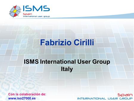 Con la colaboración de: www.iso27000.es Fabrizio Cirilli ISMS International User Group Italy.