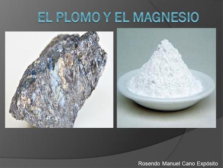 El plomo y el magnesio Rosendo Manuel Cano Expósito.