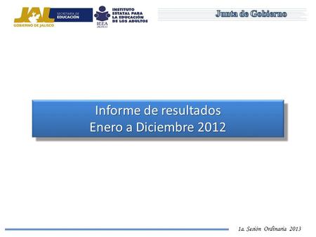 1a. Sesión Ordinaria 2013 Informe de resultados Enero a Diciembre 2012 Informe de resultados Enero a Diciembre 2012.