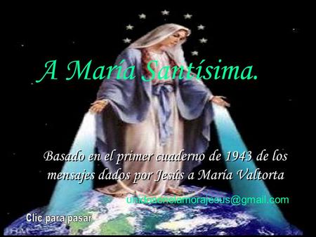 A María Santísima. Basado en el primer cuaderno de 1943 de los mensajes dados por Jesús a María Valtorta unidosenelamorajesus@gmail.com Clic para pasar.