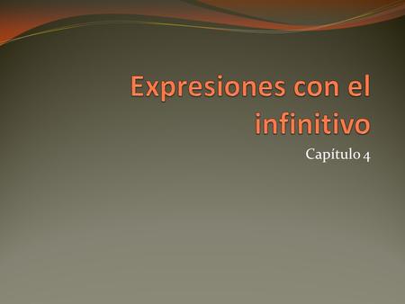 Capítulo 4. Infinitives in Spanish end in –ar, -er, and – ir The conjugated infinitive is often followed by another infinitive or infinitive phrase/ expression.
