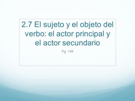 2.7 El sujeto y el objeto del verbo: el actor principal y el actor secundario Pg. 149.