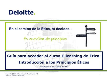 1 Guía para acceder al curso E-learning de Ética: Introducción a los Principios Éticos Actualizado al 11 de junio de 2007 Copyright ©2005 Galaz, Yamazaki,