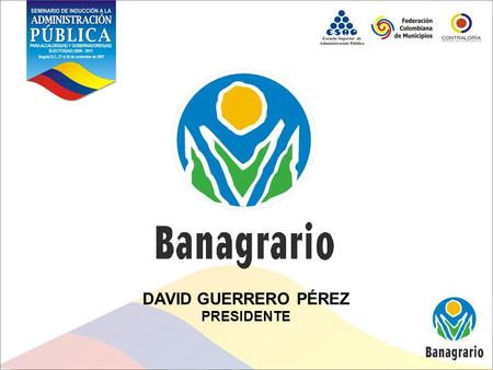 DAVID GUERRERO PÉREZ PRESIDENTE. GOBERNADORES Y ALCALDES El Banco Agrario de Colombia, como única entidad bancaria estatal, es su aliado estratégico para.