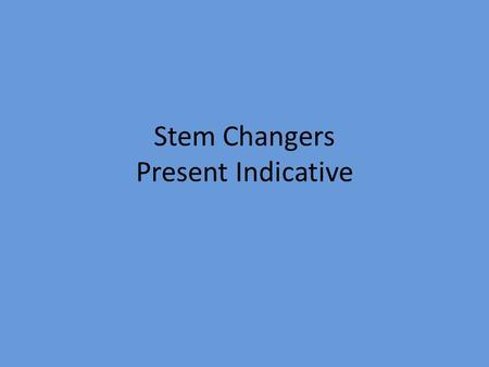 Stem Changers Present Indicative. What is the stem of a verb? All verbs in Spanish end with either –ar, -er –ir When a verb has the –ar, -er, -ir still.