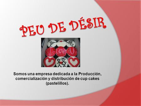 Peu de Désir Somos una empresa dedicada a la Producción, comercialización y distribución de cup cakes (pastelillos).