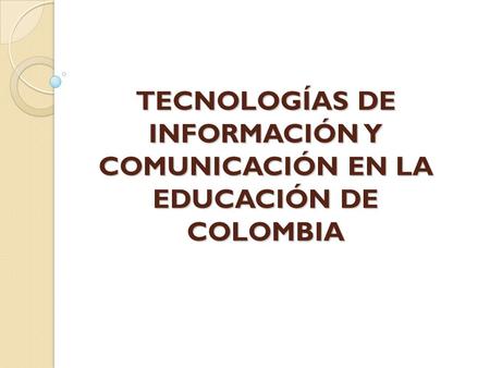 TECNOLOGÍAS DE INFORMACIÓN Y COMUNICACIÓN EN LA EDUCACIÓN DE COLOMBIA.
