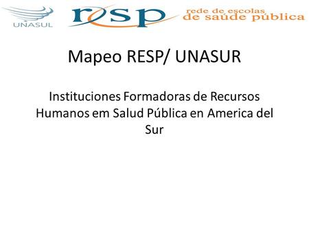 Mapeo RESP/ UNASUR Instituciones Formadoras de Recursos Humanos em Salud Pública en America del Sur.
