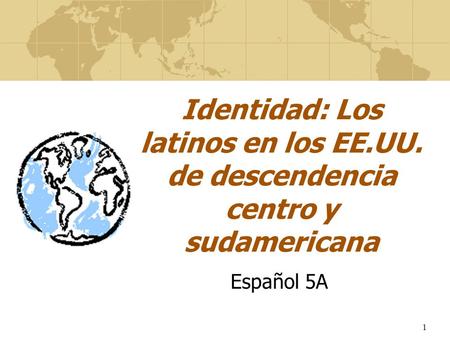 1 Identidad: Los latinos en los EE.UU. de descendencia centro y sudamericana Español 5A.