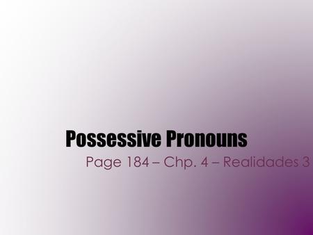Possessive Pronouns Page 184 – Chp. 4 – Realidades 3.