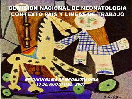 REUNION RAMA DE NEONATOLOGIA 13 DE AGOSTO DE 2003 COMISION NACIONAL DE NEONATOLOGIA CONTEXTO PAIS Y LINEAS DE TRABAJO.
