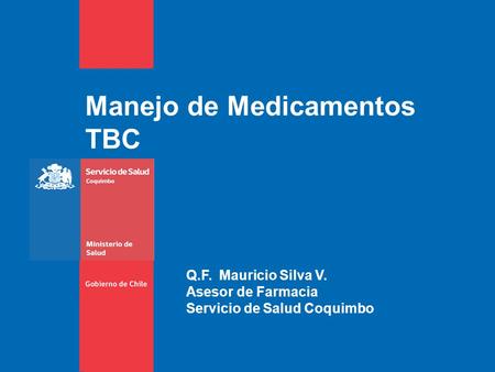 Manejo de Medicamentos TBC Q.F. Mauricio Silva V. Asesor de Farmacia Servicio de Salud Coquimbo.