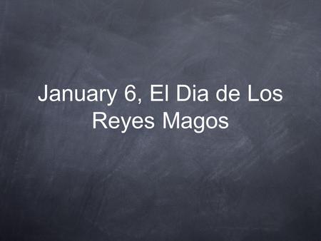 January 6, El Dia de Los Reyes Magos. El Dia de Reyes Magos is a holiday which originated in Spain. The holiday starts off with a large parade, called.