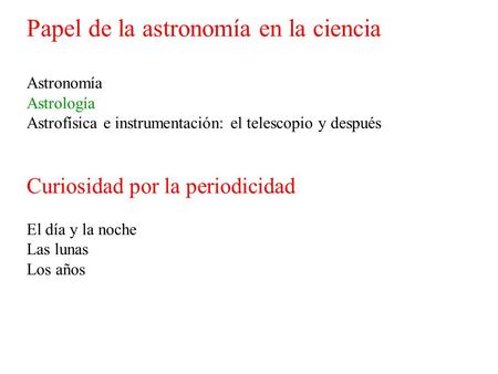 Papel de la astronomía en la ciencia Astronomía Astrología Astrofísica e instrumentación: el telescopio y después Curiosidad por la periodicidad El día.