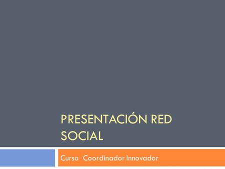 PRESENTACIÓN RED SOCIAL Curso Coordinador Innovador.