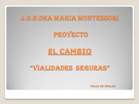 J.D.N.DRA MARIA MONTESSORI PROYECTO EL CAMBIO “vialidades seguras” VALLE DE CHALCO.