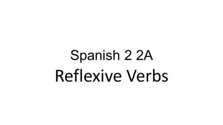 Spanish 2 2A Reflexive Verbs.