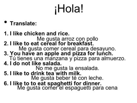 ¡Hola! Translate: 1. I like chicken and rice. 2. I like to eat cereal for breakfast. 3. You have an apple and pizza for lunch. 4. I do not like salada.