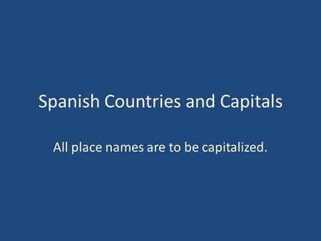 Spanish Countries and Capitals All place names are to be capitalized.