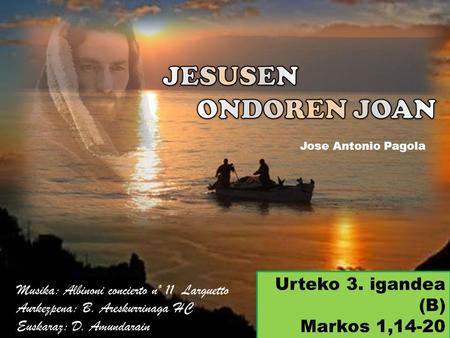 Urteko 3. igandea (B) Markos 1,14-20 Musika: Albinoni concierto nº 11 Larguetto Aurkezpena: B. Areskurrinaga HC Euskaraz: D. Amundarain Jose Antonio Pagola.
