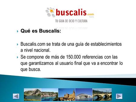  Qué es Buscalis:  Buscalis.com se trata de una guía de establecimientos a nivel nacional.  Se compone de más de 150.000 referencias con las que garantizamos.