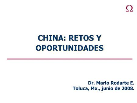  CHINA: RETOS Y OPORTUNIDADES Dr. Mario Rodarte E. Toluca, Mx., junio de 2008.