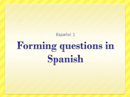 Español 1. Types of questions Generally speaking, there are three types of questions  Tag  Sí / No  Information seeking.