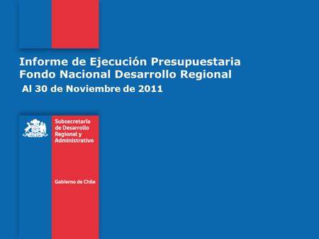 Informe de Ejecución Presupuestaria Fondo Nacional Desarrollo Regional Al 30 de Noviembre de 2011.