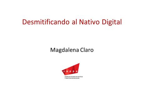 Desmitificando al Nativo Digital Magdalena Claro.