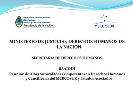 MINISTERIO DE JUSTICIA y DERECHOS HUMANOS DE LA NACION SECRETARIA DE DERECHOS HUMANOS RAADHH Reunión de Altas Autoridades Competentes en Derechos Humanos.